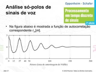 © 2013 Pearson. Todos os direitos reservados.
slide 17
Análise só-polos de
sinais de voz
• Na figura abaixo é mostrada a função de autocorrelação
correspondente rss[m].
 