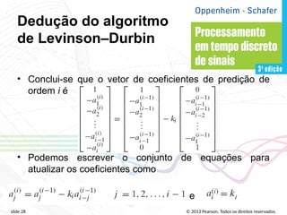 © 2013 Pearson. Todos os direitos reservados.
slide 28
Dedução do algoritmo
de Levinson–Durbin
• Conclui-se que o vetor de coeficientes de predição de
ordem i é
• Podemos escrever o conjunto de equações para
atualizar os coeficientes como
e
 