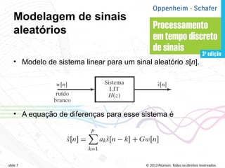 © 2013 Pearson. Todos os direitos reservados.
slide 7
Modelagem de sinais
aleatórios
• Modelo de sistema linear para um sinal aleatório s[n].
• A equação de diferenças para esse sistema é
 