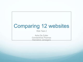 Comparing 12 websites
Web Task 2
Asha De Zutter
Constantinos Psomas
Hannelore Jansegers
 