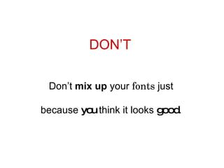 DON’T Don’t  mix   up  your  fonts  just because  you  think it looks  good . 