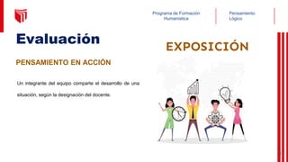 Pensamiento
Lógico
Programa de Formación
Humanística
Un integrante del equipo comparte el desarrollo de una
situación, según la designación del docente.
Evaluación
PENSAMIENTO EN ACCIÓN
EXPOSICIÓN
45
 