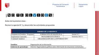 Pensamiento
Lógico
Programa de Formación
Humanística
Antes de la próxima clase:
Revisar la agenda N° 3 y desarrollar las actividades propuestas
¡🅽🅾 🆃🅴 🅾🅻🆅🅸🅳🅴🆂!
47
 