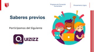 Pensamiento Lógico
Programa de Formación
Humanística
Participamos del Siguiente
Saberes previos
5
 