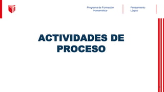 Pensamiento
Lógico
Programa de Formación
Humanística
ACTIVIDADES DE
PROCESO
9
 