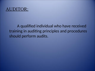 AUDITOR:
A qualified individual who have received
training in auditing principles and procedures
should perform audits.
 