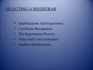 SELECTING A REGISTRAR
• Qualifications And Experience
• Certificate Recognition
• The Registration Process
• Time And Cost Constraints
• Auditor Qualifications
 