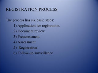 REGISTRATION PROCESS
The process has six basic steps:
1) Application for registration.
2) Document review.
3) Preassessment
4) Assessment
5) Registration
6) Follow-up surveillance
 