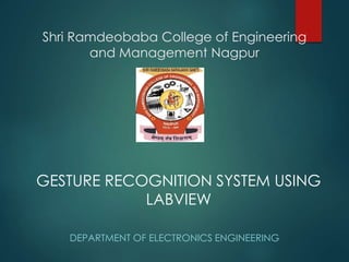 Shri Ramdeobaba College of Engineering
and Management Nagpur
DEPARTMENT OF ELECTRONICS ENGINEERING
GESTURE RECOGNITION SYSTEM USING
LABVIEW
 