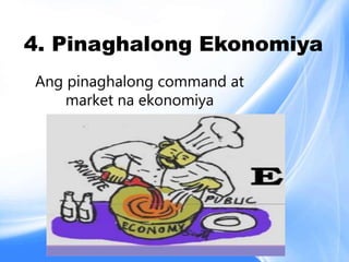 Ang pinaghalong command at
market na ekonomiya
4. Pinaghalong Ekonomiya
 