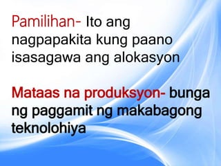 Pamilihan- Ito ang
nagpapakita kung paano
isasagawa ang alokasyon
Mataas na produksyon- bunga
ng paggamit ng makabagong
teknolohiya
 