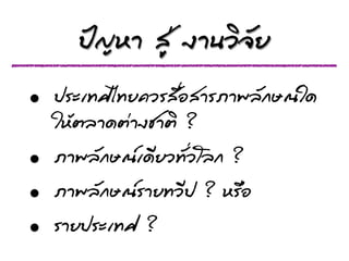 »ป˜˜­ÞญËหÒา ÊสÙู‹‹ §งÒา¹นÇวÔิ¨จÑัÂย
• »ปÃรÐะàเ·ÝทÈศäไ·ÝทÂย¤คÇวÃรÊส×ืè่ÍอÊสÒาÃรÀภÒา¾พÅลÑั¡กÉษ³ณãใ´ด
  ãใËหŒŒµตÅลÒา´ดµต‹‹Òา§งªชÒาµตÔิ ?
• ÀภÒา¾พÅลÑั¡กÉษ³ณàเ´ดÕีÂยÇว·ÝทÑัè่ÇวâโÅล¡ก ?
• ÀภÒา¾พÅลÑั¡กÉษ³ณÃรÒาÂย·ÝทÇวÕี»ป ? ËหÃร×ืÍอ
• ÃรÒาÂย»ปÃรÐะàเ·ÝทÈศ ?
 