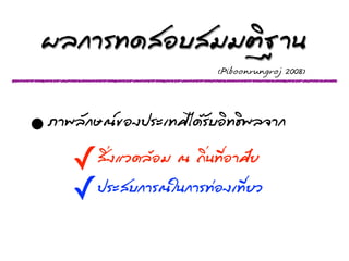 ¼ผÅล¡กոÃร·Ýท´ดÊสÍอºบÊสÁมÁมµตÔิ°ฐÒา¹น
                                                        (Piboonrungroj 2008)




•   ÀภÒา¾พÅลÑั¡กÉษ³ณ¢ขÍอ§ง»ปÃรÐะàเ·ÝทÈศäไ´ดŒŒÃรÑัºบÍอÔิ·Ýท¸ธÔิ¾พÅล¨จÒา¡ก

           ✓      ÊสÔิè่§งáแÇว´ดÅลŒŒÍอÁม ³ณ ¶ถÔิè่¹น·ÝทÕีè่ÍอÒาÈศÑัÂย
           ✓ »ปÃรÐะÊสºบ¡กÒาÃร³ณãใ¹น¡กÒาÃร·Ýท‹‹Íอ§งàเ·ÝทÕีè่ÂยÇว
 