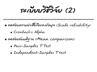 ÃรÐะàเºบÕีÂยºบÇวÔิ¸ธÕีÇวÔิ¨จÑัÂย (2)
• ·Ýท´ดÊสÍอºบ¤คÇวÒาÁม¹น‹‹Òาàเªช×ืè่Íอ¶ถ×ืÍอ¢ขÍอ§ง¢ขŒŒÍอÁมÙูÅล (Scale reliability)
     • Cronbach’s Alpha
• ·Ýท´ดÊสÍอºบÊสÁมÁมµตÔิ°ฐÒา¹น (Mean comparison)
     • Pair-Samples T Test
     • Independent-Samples T test
 