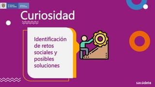 Curiosidad
Identificación
de retos
sociales y
posibles
soluciones
 