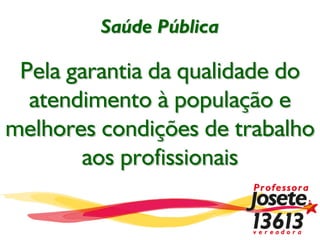 Saúde Pública

 Pela garantia da qualidade do
  atendimento à população e
melhores condições de trabalho
       aos profissionais
 