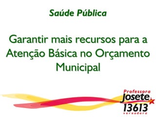 Saúde Pública
Garantir mais recursos para a
Atenção Básica no Orçamento
Municipal