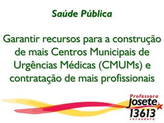 Saúde Pública
Garantir recursos para a construção
de mais Centros Municipais de
Urgências Médicas (CMUMs) e
contratação de mais profissionais