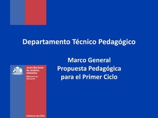 Marco General
Propuesta Pedagógica
para el Primer Ciclo
Departamento Técnico Pedagógico
 