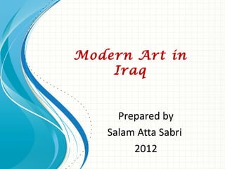 Modern Art in
    Iraq


     Prepared by
   Salam Atta Sabri
        2012
 