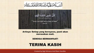 Artinya: Setiap yang bernyawa, pasti akan
merasakan mati.
SEMOGA BERMANFAAT!
TERIMA KASIH
Created by:Sigit Winarso And Rizen Handika
 