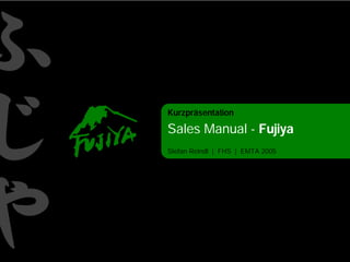 Kurzpräsentation

Sales Manual - Fujiya
Stefan Reindl | FHS | EMTA 2005
 