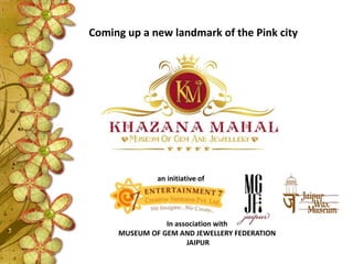 Coming up a new landmark of the Pink city
an initiative of
In association with
MUSEUM OF GEM AND JEWELLERY FEDERATION
JAIPUR
 