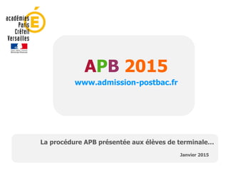APB 2015
www.admission-postbac.fr
Janvier 2015
La procédure APB présentée aux élèves de terminale…
 