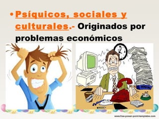• Psíquicos, sociales y
culturales.- Originados por
problemas económicos
 