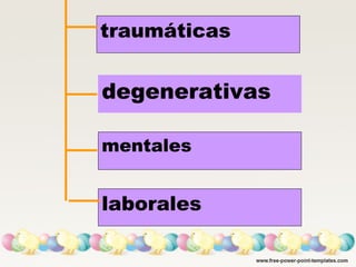traumáticas
degenerativas
mentales
laborales
 