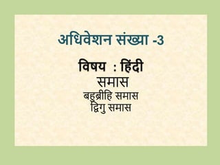 अधिवेशन संख्या -3
धवषय : ध ंदी
समास
बहुब्रीवह समास
विगु समास
 