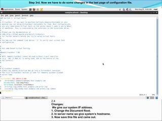 Step 3rd. Now we have to do some changes in the last page of configuration file.
2.4
Changes:
We give our system IP address.
1. Change the Document Root.
2. In server name we give system’s hostname.
3. Now save this file and came out.
 
