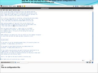 Step 4th. In the next step we open the samba server configuration file.
Command: vim /etc/samba/conf/smb.conf
1.6
This is configuration file.
 