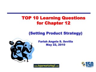 TOP 10 Learning Questions for Chapter 12 (Setting Product Strategy) Farlah Angela S. Sevilla May 22, 2010 