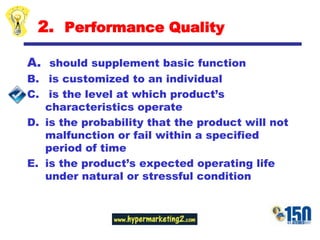 2.  Performance Quality should supplement basic function is customized to an individual is the level at which product’s characteristics operateis the probability that the product will not malfunction or fail within a specified period of timeis the product’s expected operating life under natural or stressful condition