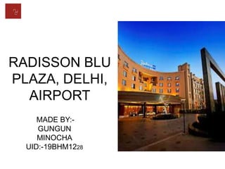 RADISSON BLU
PLAZA, DELHI,
AIRPORT
MADE BY:-
GUNGUN
MINOCHA
UID:-19BHM1228
 