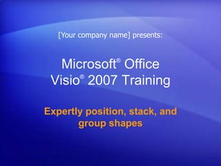 Microsoft®
Office
Visio®
2007 Training
Expertly position, stack, and
group shapes
[Your company name] presents:
 