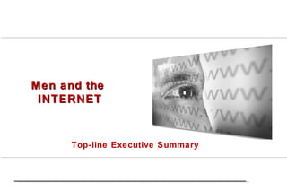 Men and the  INTERNET Top-line Executive Summary 