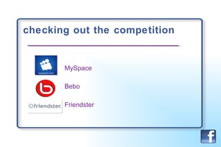 checking out the competition MySpace  Bebo Friendster 