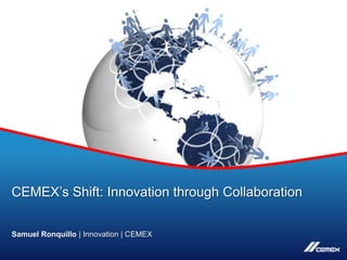 CEMEX’s Shift: Innovation through Collaboration

Samuel Ronquillo | Innovation | CEMEX

Copyright © 2012 CEMEX Research Group, AG         1
 
