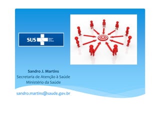Sandro J. Martins
Secretaria de Atenção à Saúde
Ministério da Saúde
sandro.martins@saude.gov.br
 