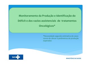 Atenção Básica
Monitoramento da Produção e Identificação do
Déficit e dos vazios assistenciais de tratamentos
Oncológicos*...