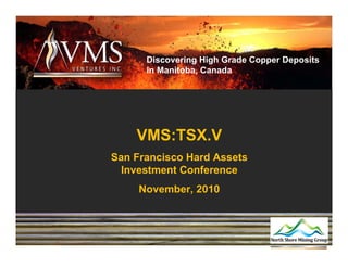 Discovering High Grade Copper Deposits
      in Manitoba, Canada




    VMS:TSX.V
San Francisco Hard Assets
 Investment Conference
     November, 2010
 