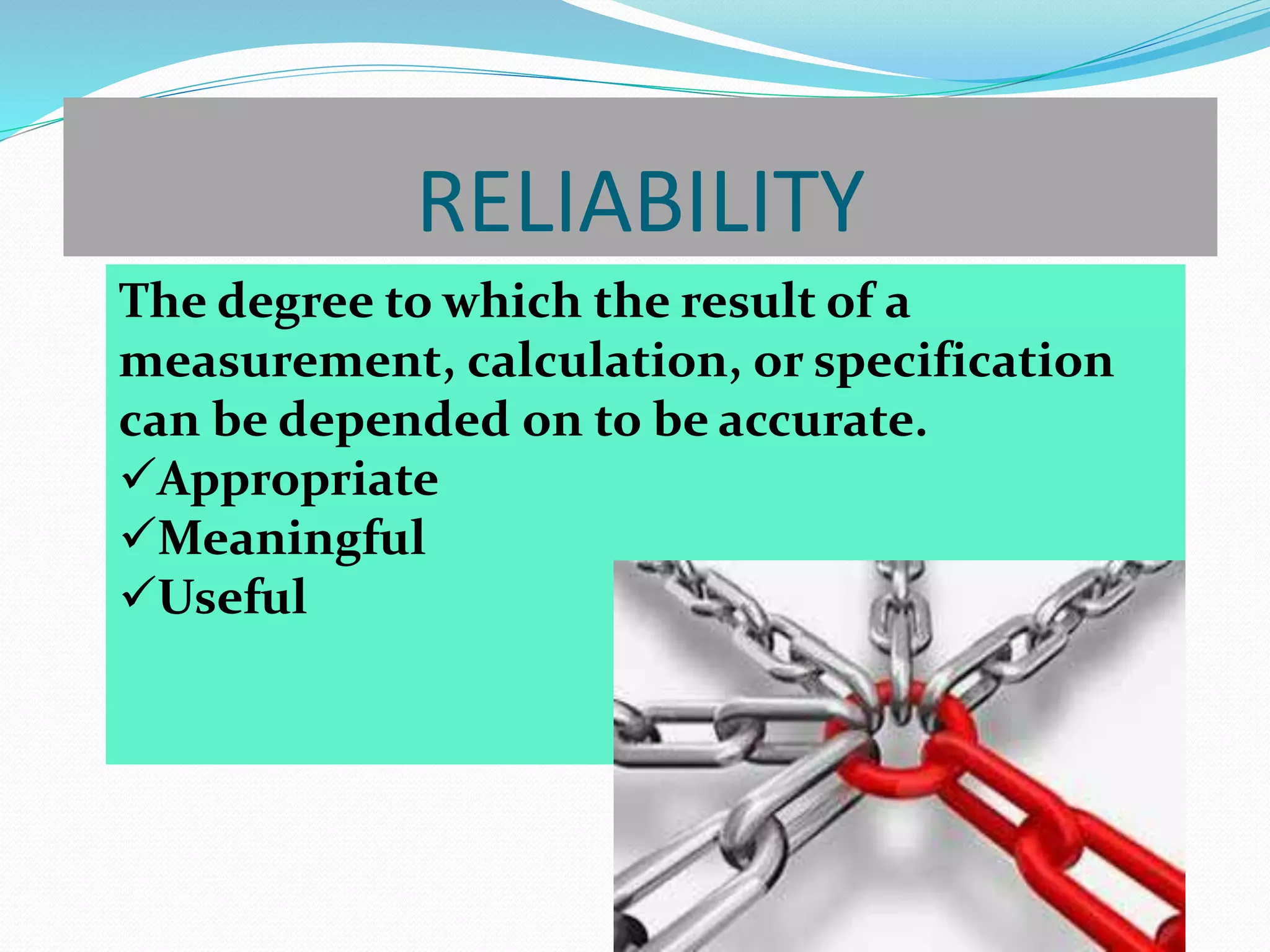 RELIABILITY
The degree to which the result of a
measurement, calculation, or specification
can be depended on to be accurate.
Appropriate
Meaningful
Useful
 