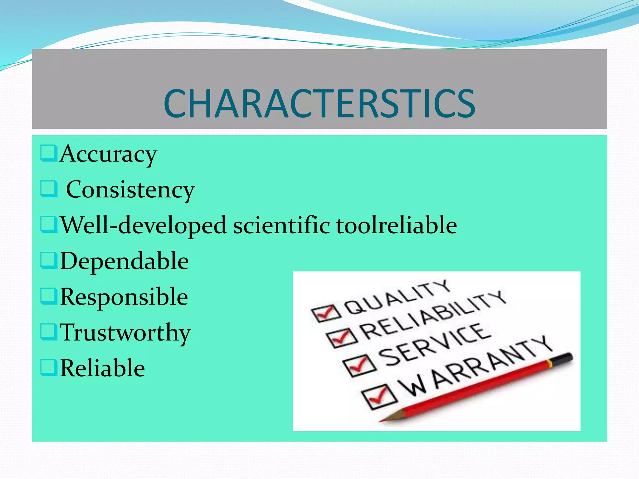 CHARACTERSTICS
Accuracy
 Consistency
Well-developed scientific toolreliable
Dependable
Responsible
Trustworthy
Reliable
 
