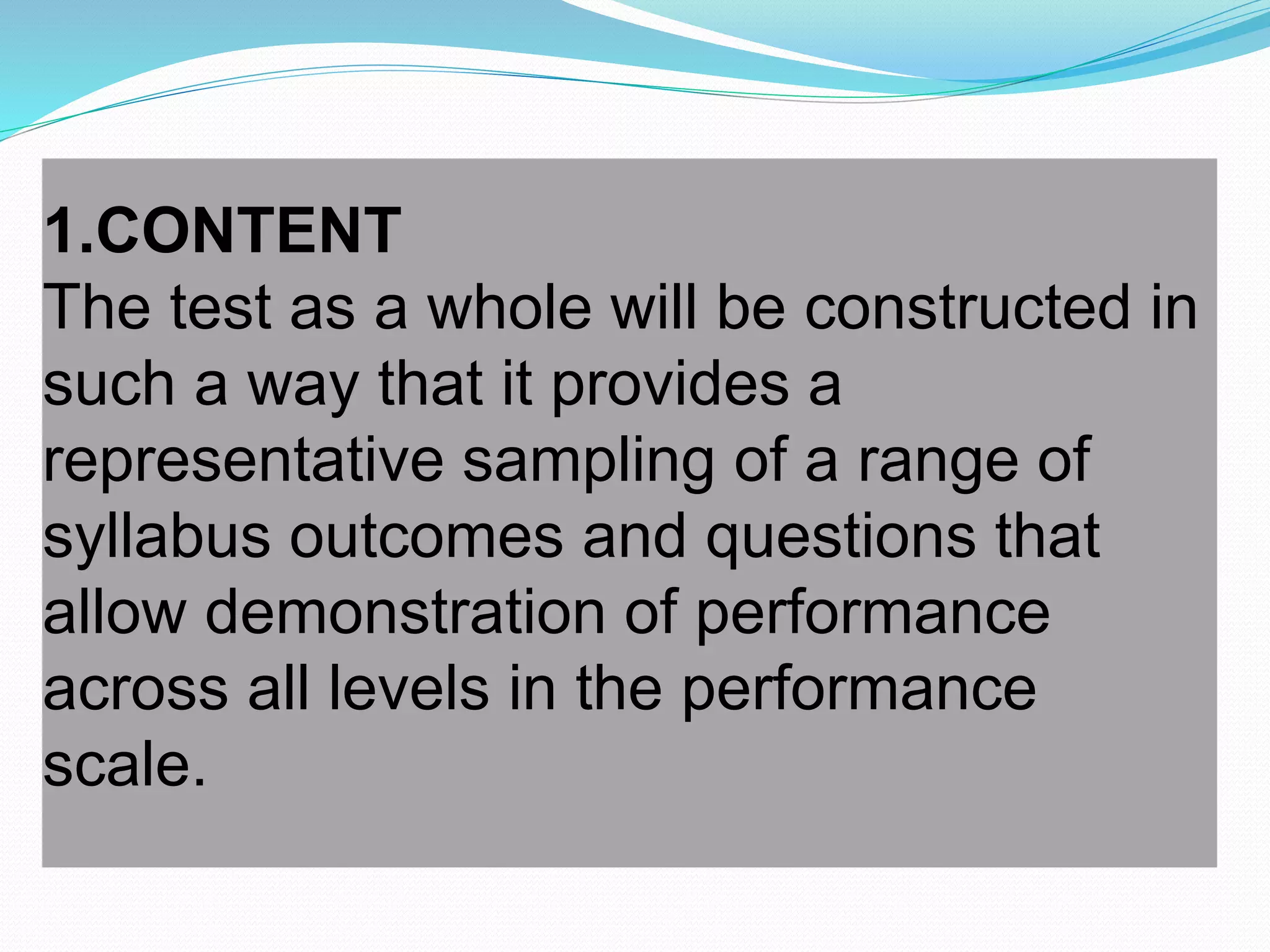 1.CONTENT
The test as a whole will be constructed in
such a way that it provides a
representative sampling of a range of
syllabus outcomes and questions that
allow demonstration of performance
across all levels in the performance
scale.
 