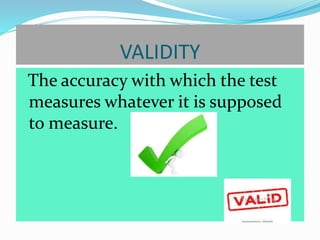 VALIDITY
The accuracy with which the test
measures whatever it is supposed
to measure.
 