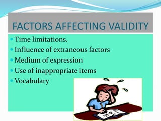 FACTORS AFFECTING VALIDITY
 Time limitations.
 Influence of extraneous factors
 Medium of expression
 Use of inappropriate items
 Vocabulary
 