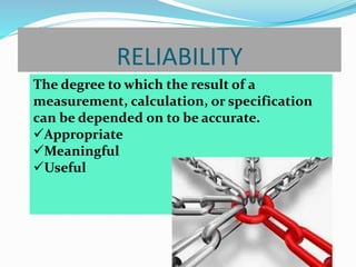 RELIABILITY
The degree to which the result of a
measurement, calculation, or specification
can be depended on to be accurate.
Appropriate
Meaningful
Useful
 