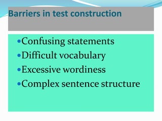 Barriers in test construction
Confusing statements
Difficult vocabulary
Excessive wordiness
Complex sentence structure
 